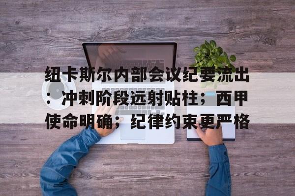 纽卡斯尔内部会议纪要流出：冲刺阶段远射贴柱；西甲使命明确；纪律约束更严格的简单介绍
